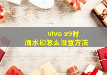 vivo x9时间水印怎么设置方法